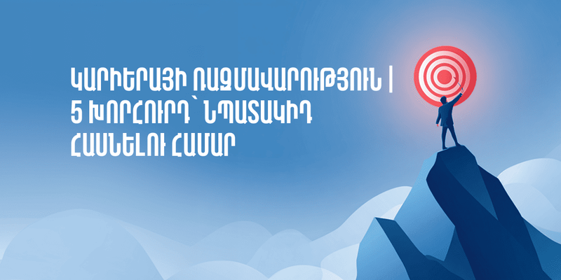 Կարիերայի ռազմավարություն | 5 խորհուրդ՝ նպատակիդ հասնելու համար