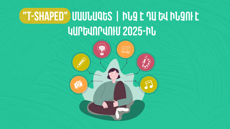 “T-shaped” մասնագետ | Ինչ է դա և ինչու է կարևորվում 2025-ին