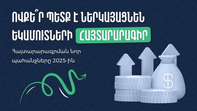 Ովքե՞ր պետք է ներկայացնեն եկամուտների հայտարարագիր։ Հայտարարագրման նոր պահանջները 2025-ին