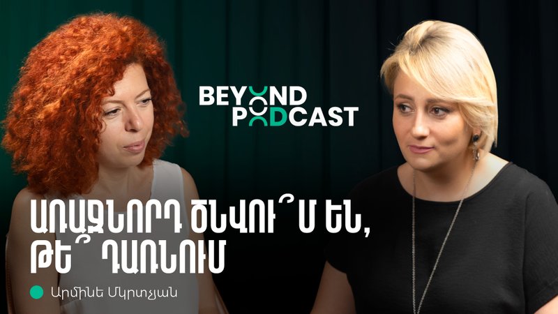 Beyond Podcast 06․ Արմինե Մկրտչյան | Կոնֆլիկտների լուծումը, ինքնաճանաչողությունը, առաջնորդությունը